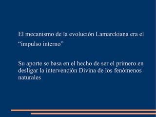 El mecanismo de la evolución Lamarckiana era el
“impulso interno”
Su aporte se basa en el hecho de ser el primero en
desli...