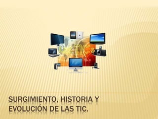 SURGIMIENTO, HISTORIA Y
EVOLUCIÓN DE LAS TIC.
 