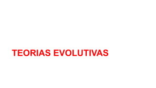 TEORIAS EVOLUTIVAS
 