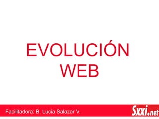 EVOLUCIÓN
WEB
Facilitadora: B. Lucia Salazar V.
 