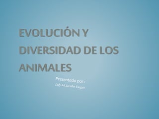 EVOLUCIÓN Y 
DIVERSIDAD DE LOS 
ANIMALES 
 