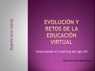 Construyendo el e-learning del siglo XXI
BegoñaGrosSalvat
Sonia Auristela Muñoz Urias
 