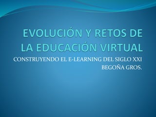 CONSTRUYENDO EL E-LEARNING DEL SIGLO XXI
BEGOÑA GROS.
 