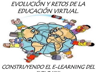 EVOLUCIÓN Y RETOS DE LA
EDUCACIÓN VIRTUAL.
CONSTRUYENDO EL E-LEARNING DELLIGAPA 1
 