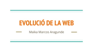 EVOLUCIÓ DE LA WEB
Maika Marcos Aragunde
 