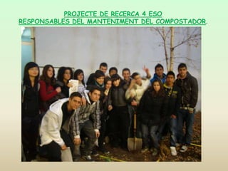 PROJECTE DE RECERCA 4 ESO RESPONSABLES DEL MANTENIMENT DEL COMPOSTADOR. 