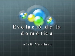Evolució de la domòtica Adrià Martinez 