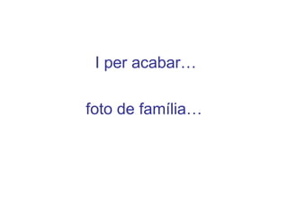 I per acabar…
foto de família…
 