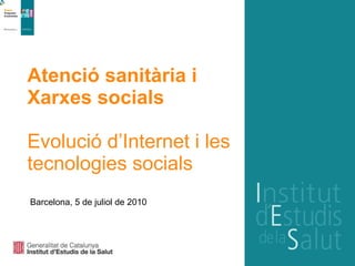 Atenció sanitària i Xarxes socials   Evolució d’Internet i les tecnologies socials Barcelona, 5 de juliol de 2010 