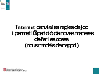Internet  canvia les regles de joc  i permet l’aparició de noves maneres de fer les coses  (nous models de negoci) 
