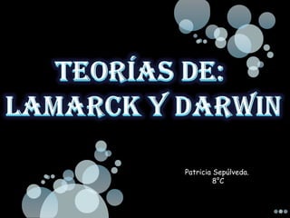 Teorías de:  Lamarck y Darwin Patricia Sepúlveda.  8°C 