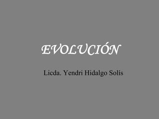 EVOLUCIÓN
Licda. Yendri Hidalgo Solís
 