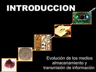 INTRODUCCION Evolución de los medios almacenamiento y transmisión de información  