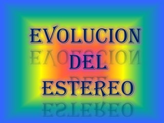 EVOLUCION
DEL
ESTEREO
 
