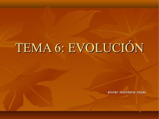 TEMA 6: EVOLUCIÓNTEMA 6: EVOLUCIÓN
alvier montero rojasalvier montero rojas
 