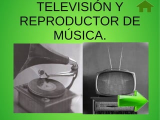 TELEVISIÓN Y
REPRODUCTOR DE
MÚSICA.

 