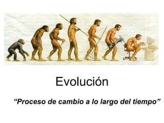 Evolución
“Proceso de cambio a lo largo del tiempo””
 