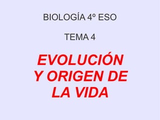 BIOLOGÍA 4º ESO
TEMA 4
EVOLUCIÓN
Y ORIGEN DE
LA VIDA
 
