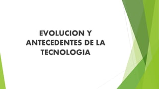 EVOLUCION Y
ANTECEDENTES DE LA
TECNOLOGIA
 