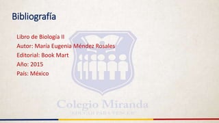 Bibliografía
Libro de Biología II
Autor: María Eugenia Méndez Rosales
Editorial: Book Mart
Año: 2015
País: México
 