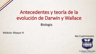 Antecedentes y teoría de la
evolución de Darwin y Wallace
Biologia
Módulo: Bloque III
4to Cuatrimestre
 