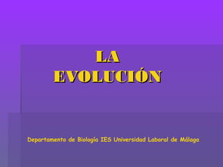 LALA
EVOLUCIÓNEVOLUCIÓN
Departamento de Biología IES Universidad Laboral de Málaga
 
