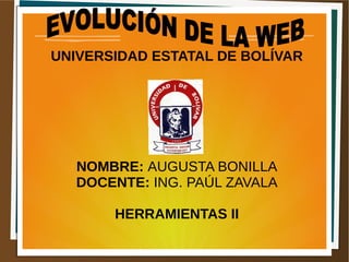 UNIVERSIDAD ESTATAL DE BOLÍVAR
NOMBRE: AUGUSTA BONILLA
DOCENTE: ING. PAÚL ZAVALA
HERRAMIENTAS II
 