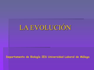 LA EVOLUCIÓN
Departamento de Biología IES Universidad Laboral de Málaga
 