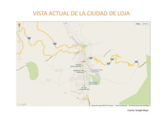 VISTA ACTUAL DE LA CIUDAD DE LOJA

Fuente: Google Maps

 