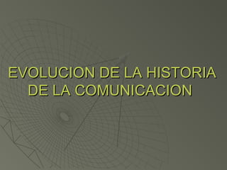 EVOLUCION DE LA HISTORIAEVOLUCION DE LA HISTORIA
DE LA COMUNICACIONDE LA COMUNICACION
 