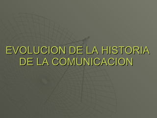 EVOLUCION DE LA HISTORIA DE LA COMUNICACION   