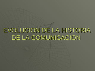 EVOLUCION DE LA HISTORIA
EVOLUCION DE LA HISTORIA
DE LA COMUNICACION
DE LA COMUNICACION
 