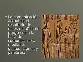 <ul><li>La comunicación actual es el resultado de miles de años de progresos a la hora de comunicarnos, mediante gestos, s...