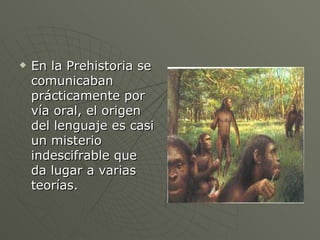 <ul><li>En la Prehistoria se comunicaban  prácticamente por vía oral, el origen del lenguaje es casi un misterio indescifr...