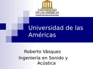 Universidad de las
Américas
Roberto Vásquez
Ingeniería en Sonido y
Acústica
 