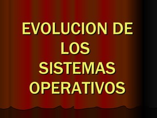 EVOLUCION DE LOS  SISTEMAS OPERATIVOS 