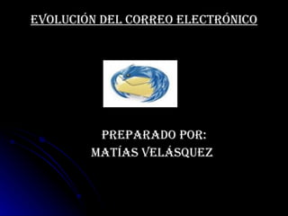 Evolución del correo electrónico   Preparado por: Matías Velásquez   