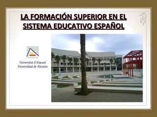 LA FORMACIÓN SUPERIOR EN EL
SISTEMA EDUCATIVO ESPAÑOL

 
