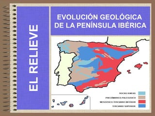 EVOLUCIÓN GEOLÓGICA
DE LA PENÍNSULA IBÉRICA
ELRELIEVE
 