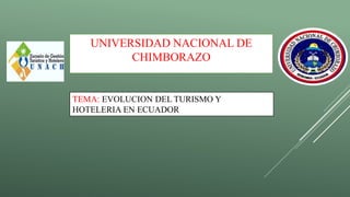 UNIVERSIDAD NACIONAL DE
CHIMBORAZO
TEMA: EVOLUCION DEL TURISMO Y
HOTELERIA EN ECUADOR
 