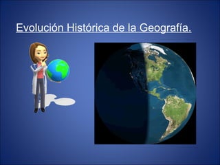 Evolución Histórica de la Geografía.
 