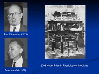 Peter Mansfiel (1977)  Paul C Lauterbur (1973)  2003 Nobel Prize in Physiology or Medicine  