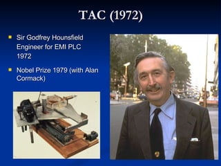 TAC (1972) Sir Godfrey Hounsfield Engineer for EMI PLC    1972 Nobel Prize 1979 (with Alan Cormack) 