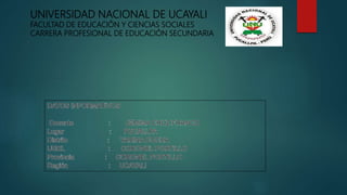 UNIVERSIDAD NACIONAL DE UCAYALI
FACULTAD DE EDUCACIÓN Y CIENCIAS SOCIALES
CARRERA PROFESIONAL DE EDUCACIÓN SECUNDARIA
 