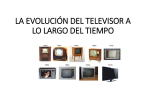 LA EVOLUCIÓN DEL TELEVISOR A
LO LARGO DEL TIEMPO
 