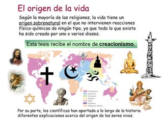 El origen de la vida Según la mayoría de las religiones, la vida tiene un  origen sobrenatural  en el que no intervienen r...