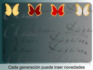 Cada generación puede traer novedades

 