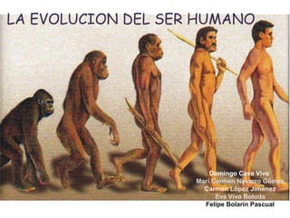LA EVOLUCION DEL SER HUMANO.

Domingo Cava Vivo
Mari Carmen Navarro Gómez
Carmen López Jiménez
Eva Vivo Boluda
Felipe Bolarin Pascual

 