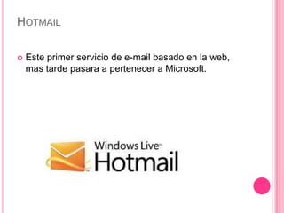 HOTMAIL

   Este primer servicio de e-mail basado en la web,
    mas tarde pasara a pertenecer a Microsoft.
 