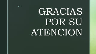 z
GRACIAS
POR SU
ATENCION
 